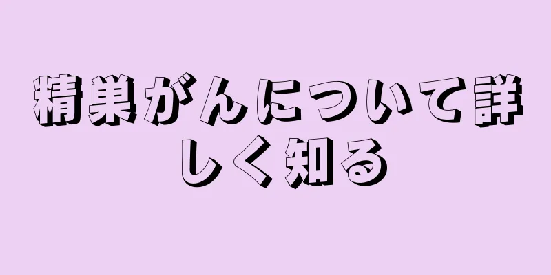 精巣がんについて詳しく知る