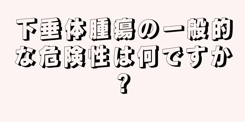 下垂体腫瘍の一般的な危険性は何ですか?