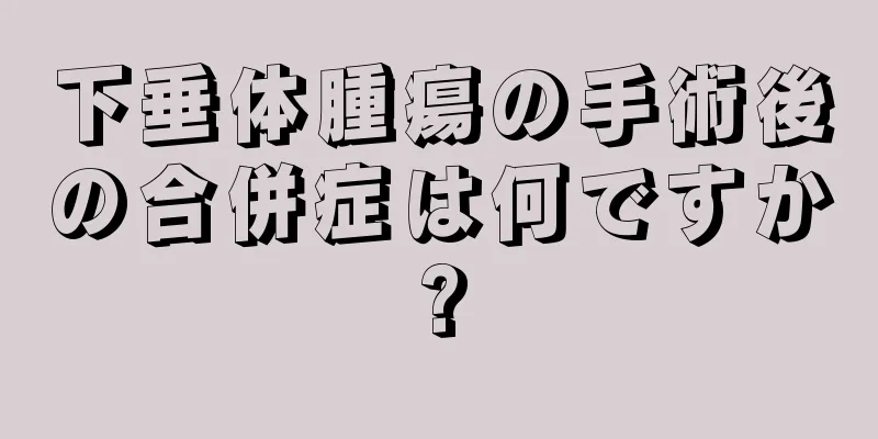下垂体腫瘍の手術後の合併症は何ですか?