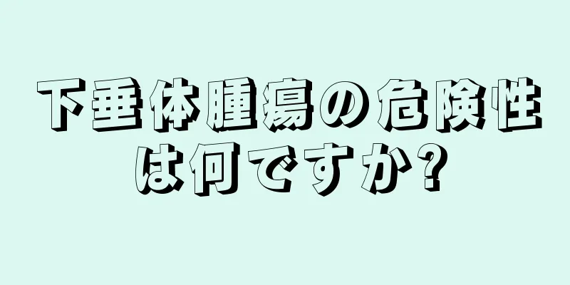 下垂体腫瘍の危険性は何ですか?