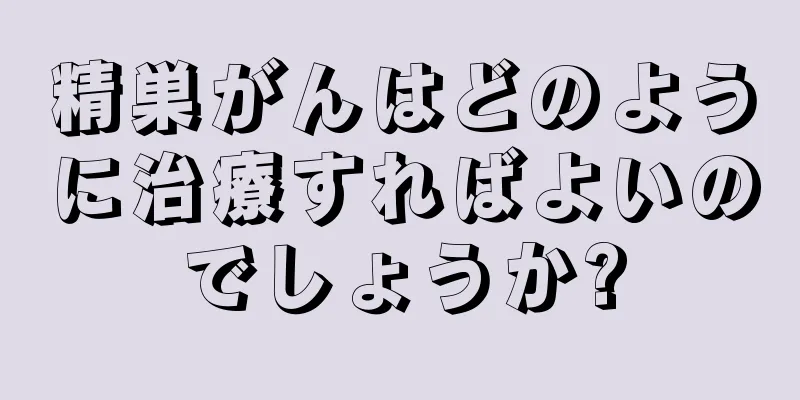 精巣がんはどのように治療すればよいのでしょうか?