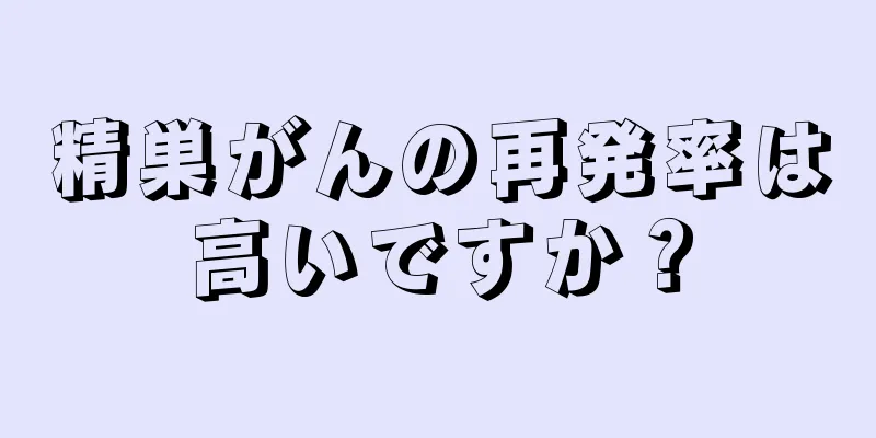 精巣がんの再発率は高いですか？