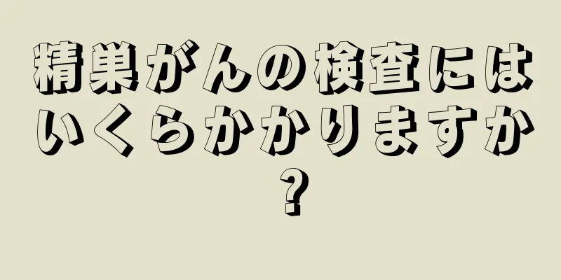 精巣がんの検査にはいくらかかりますか？
