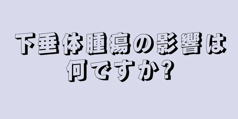 下垂体腫瘍の影響は何ですか?