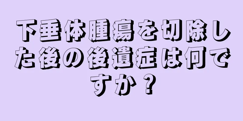下垂体腫瘍を切除した後の後遺症は何ですか？