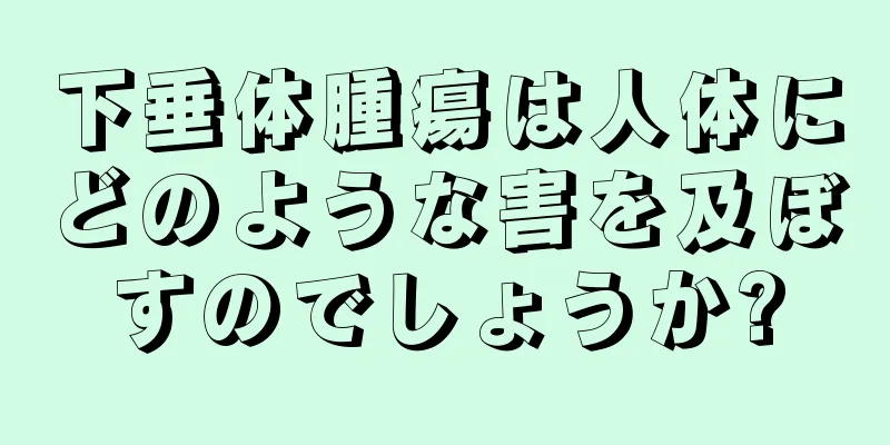 下垂体腫瘍は人体にどのような害を及ぼすのでしょうか?
