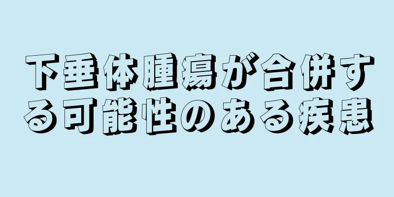 下垂体腫瘍が合併する可能性のある疾患