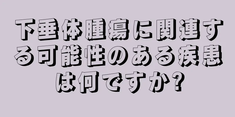 下垂体腫瘍に関連する可能性のある疾患は何ですか?