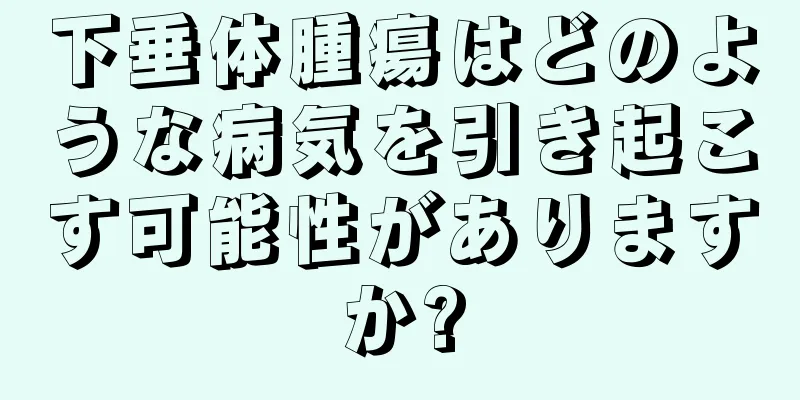 下垂体腫瘍はどのような病気を引き起こす可能性がありますか?