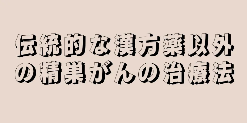 伝統的な漢方薬以外の精巣がんの治療法