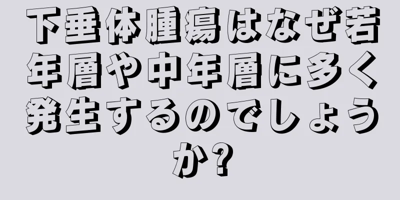 下垂体腫瘍はなぜ若年層や中年層に多く発生するのでしょうか?