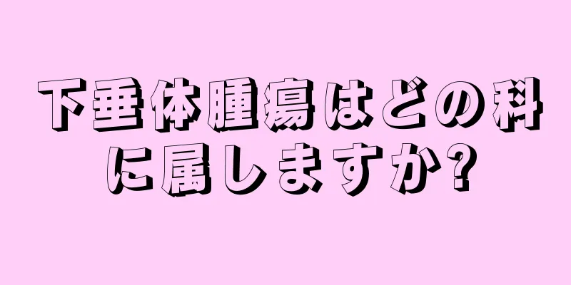 下垂体腫瘍はどの科に属しますか?