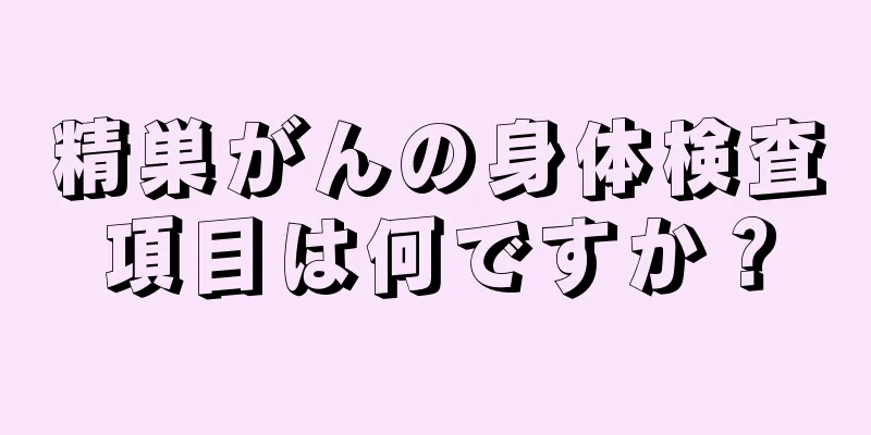 精巣がんの身体検査項目は何ですか？