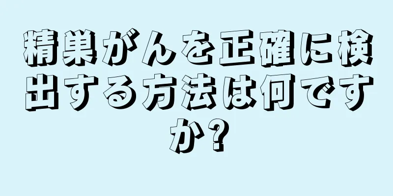 精巣がんを正確に検出する方法は何ですか?