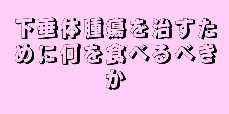 下垂体腫瘍を治すために何を食べるべきか