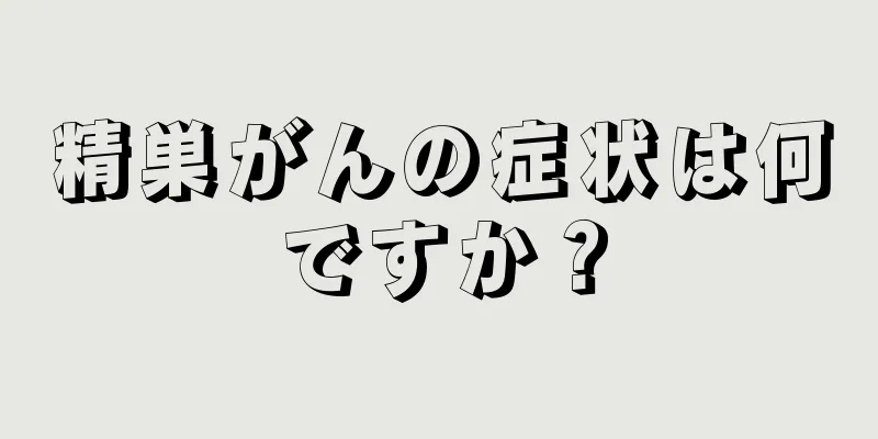精巣がんの症状は何ですか？
