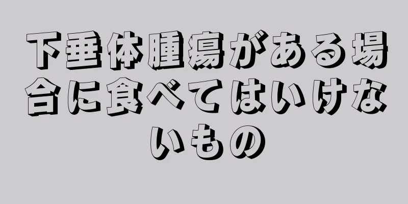 下垂体腫瘍がある場合に食べてはいけないもの