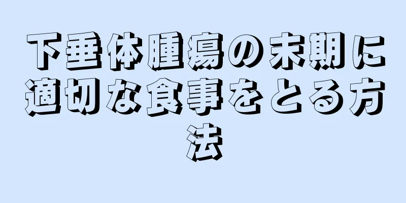 下垂体腫瘍の末期に適切な食事をとる方法