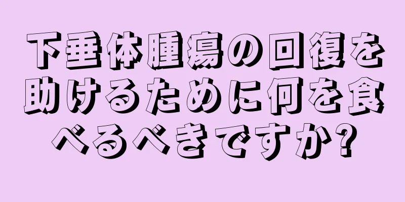 下垂体腫瘍の回復を助けるために何を食べるべきですか?