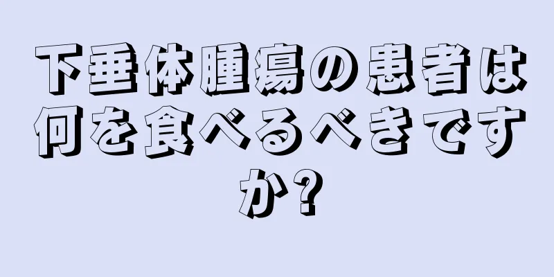 下垂体腫瘍の患者は何を食べるべきですか?