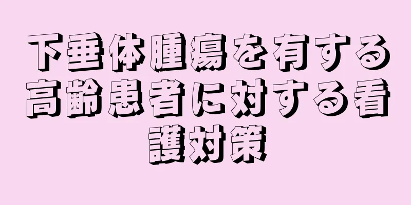 下垂体腫瘍を有する高齢患者に対する看護対策