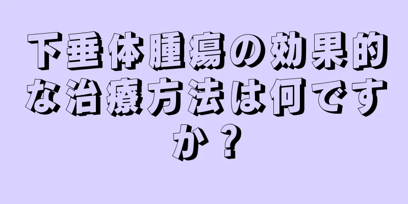 下垂体腫瘍の効果的な治療方法は何ですか？