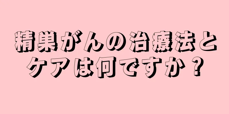 精巣がんの治療法とケアは何ですか？