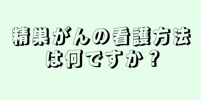 精巣がんの看護方法は何ですか？