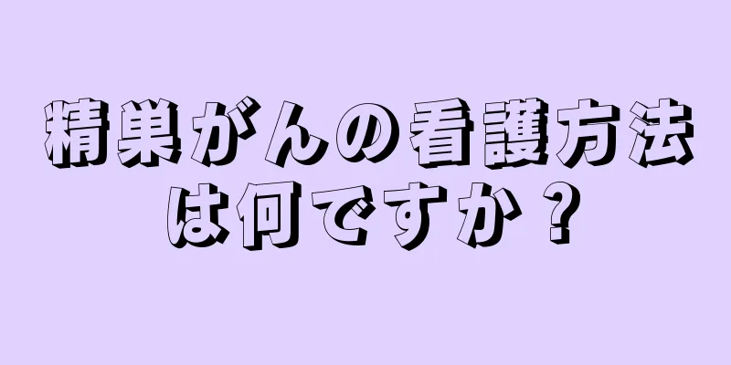 精巣がんの看護方法は何ですか？