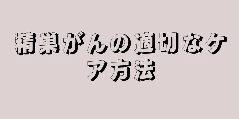 精巣がんの適切なケア方法