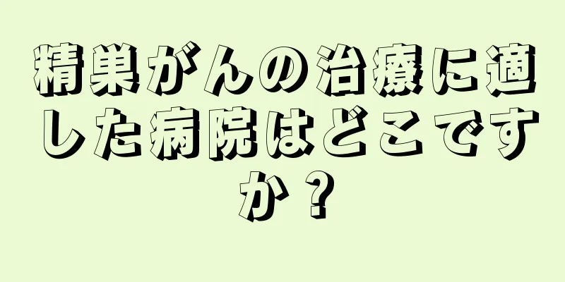精巣がんの治療に適した病院はどこですか？