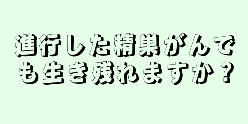 進行した精巣がんでも生き残れますか？