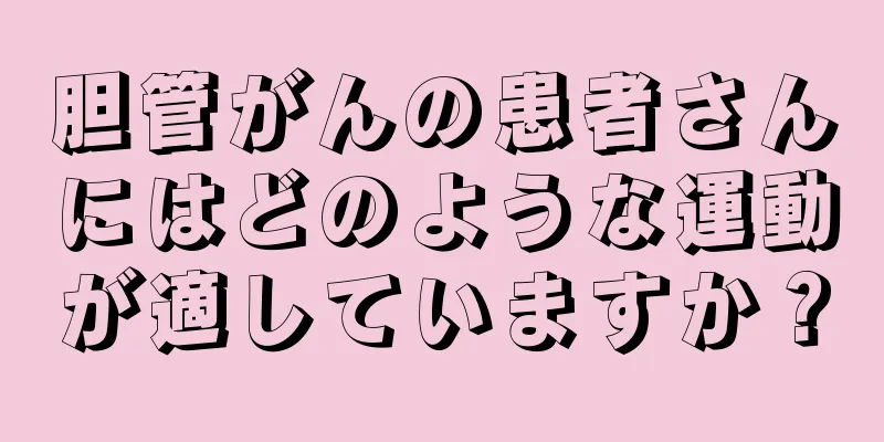 胆管がんの患者さんにはどのような運動が適していますか？
