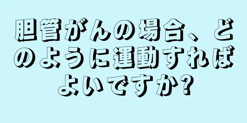 胆管がんの場合、どのように運動すればよいですか?