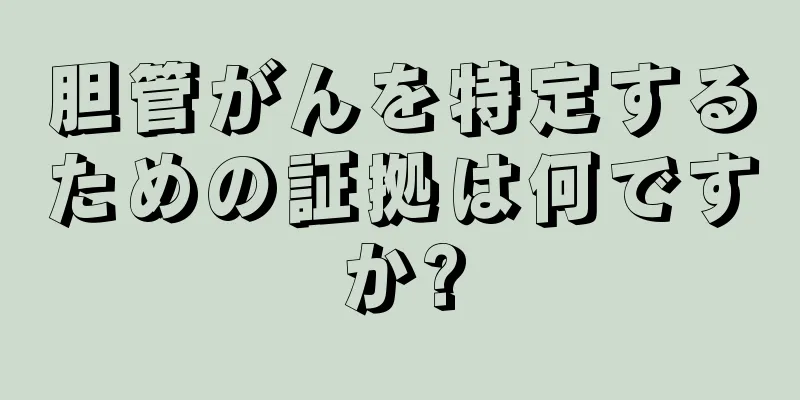 胆管がんを特定するための証拠は何ですか?