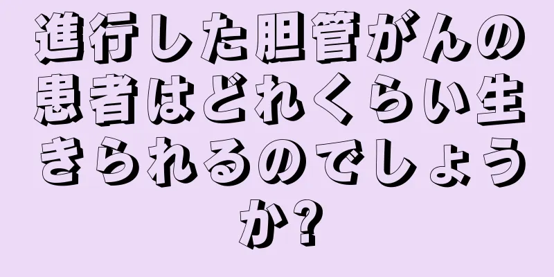 進行した胆管がんの患者はどれくらい生きられるのでしょうか?