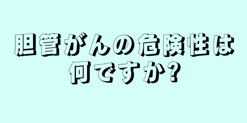 胆管がんの危険性は何ですか?