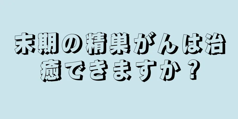 末期の精巣がんは治癒できますか？