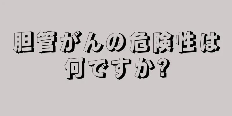 胆管がんの危険性は何ですか?