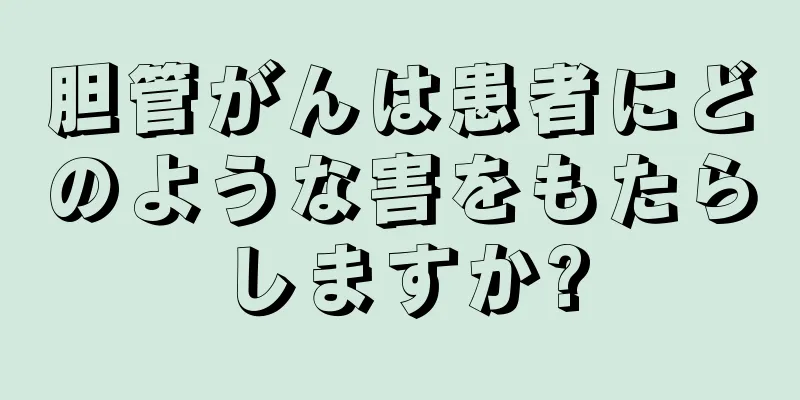 胆管がんは患者にどのような害をもたらしますか?