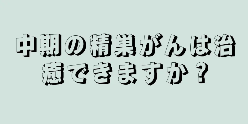 中期の精巣がんは治癒できますか？
