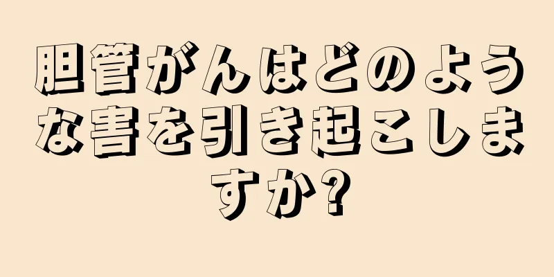 胆管がんはどのような害を引き起こしますか?