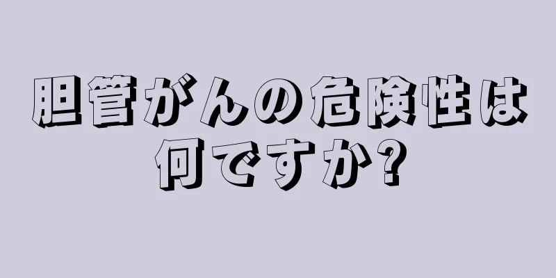 胆管がんの危険性は何ですか?