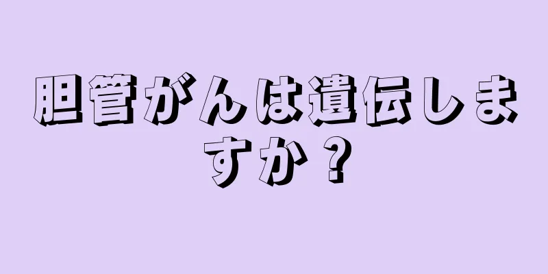 胆管がんは遺伝しますか？
