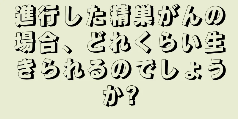 進行した精巣がんの場合、どれくらい生きられるのでしょうか?