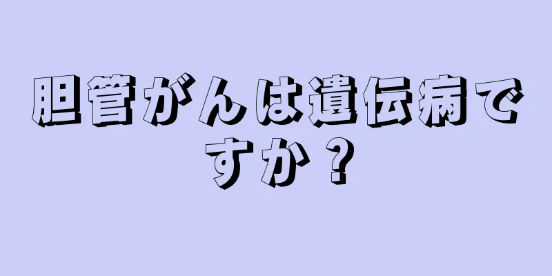 胆管がんは遺伝病ですか？