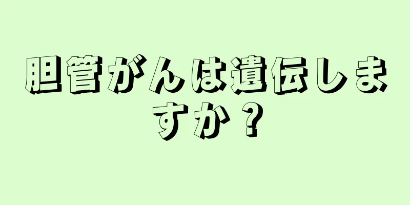 胆管がんは遺伝しますか？