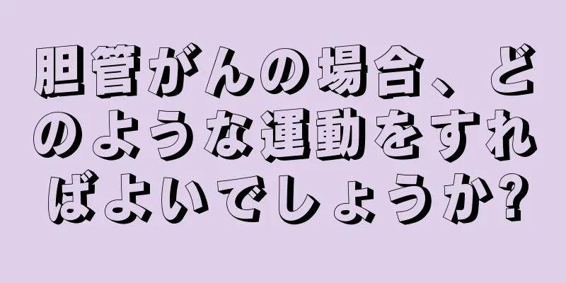 胆管がんの場合、どのような運動をすればよいでしょうか?