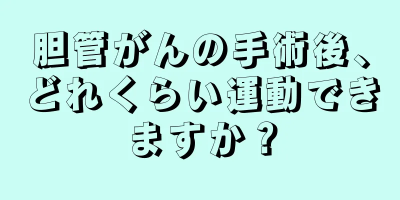 胆管がんの手術後、どれくらい運動できますか？