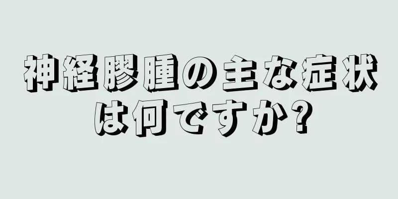 神経膠腫の主な症状は何ですか?